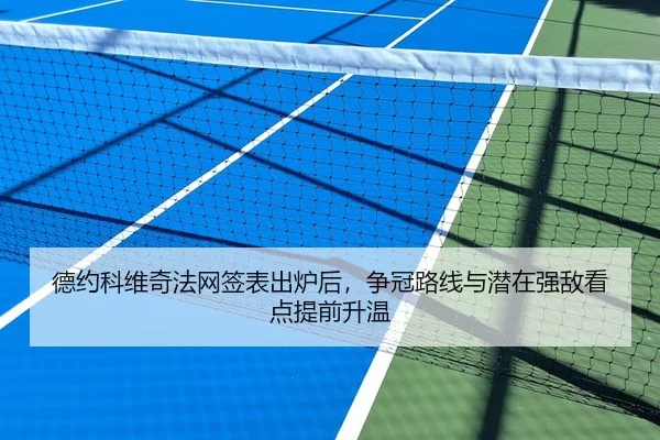 德约科维奇法网签表出炉后，争冠路线与潜在强敌看点提前升温